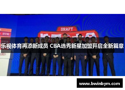 乐视体育再添新成员 CBA选秀新星加盟开启全新篇章